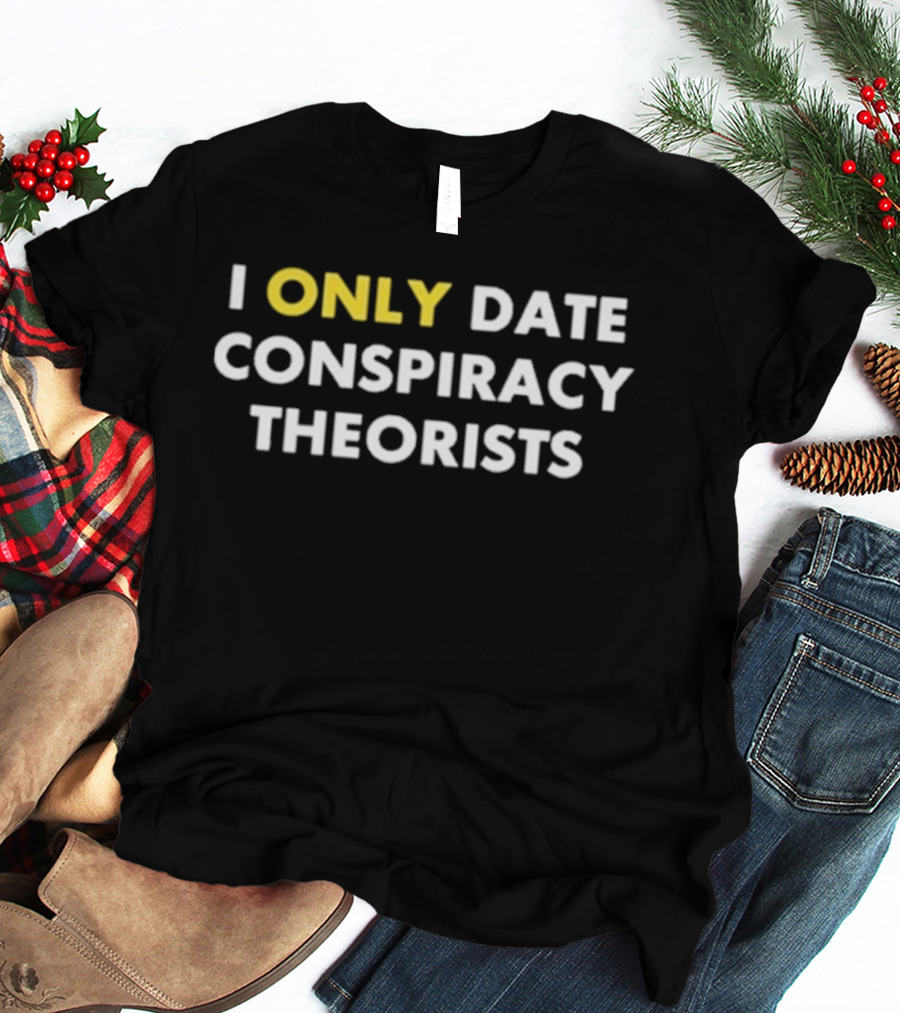 I Only Date Conspiracy Theorists Funny Statement T-Shirt