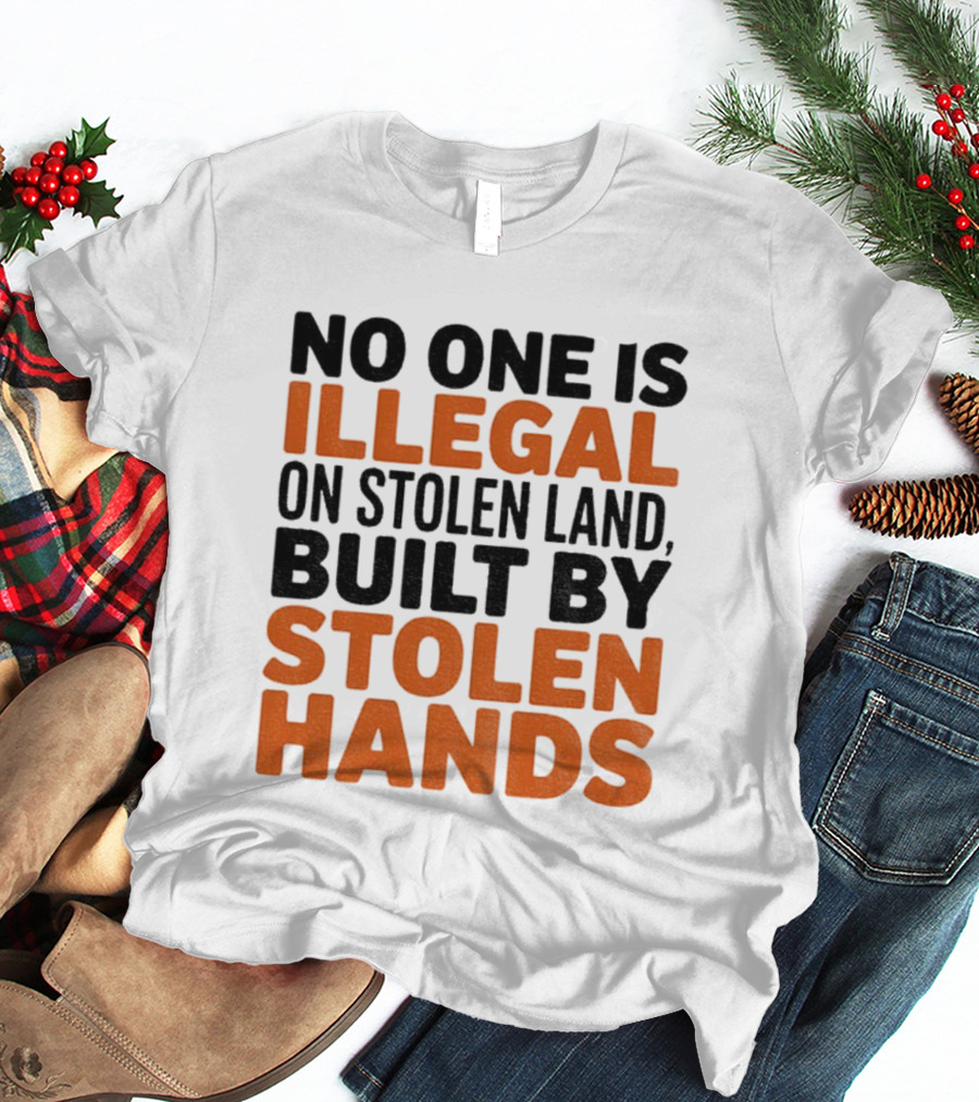 No One Is Illegal Stolen Land Built By Stolen Hands Anti Trump Pro Immigration T-Shirt