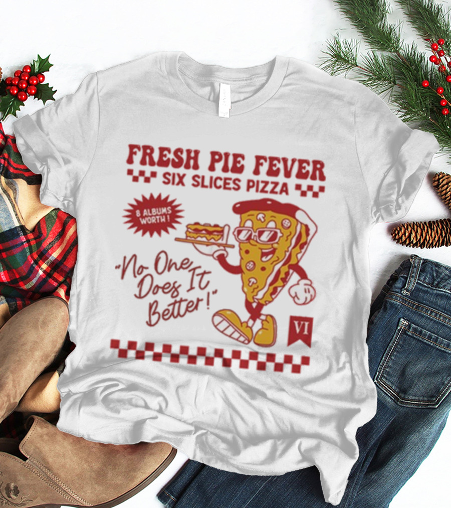 Fresh Pie Fever Six Slices Pizza No One Does It Better 8 Albums Worth VI T-Shirt