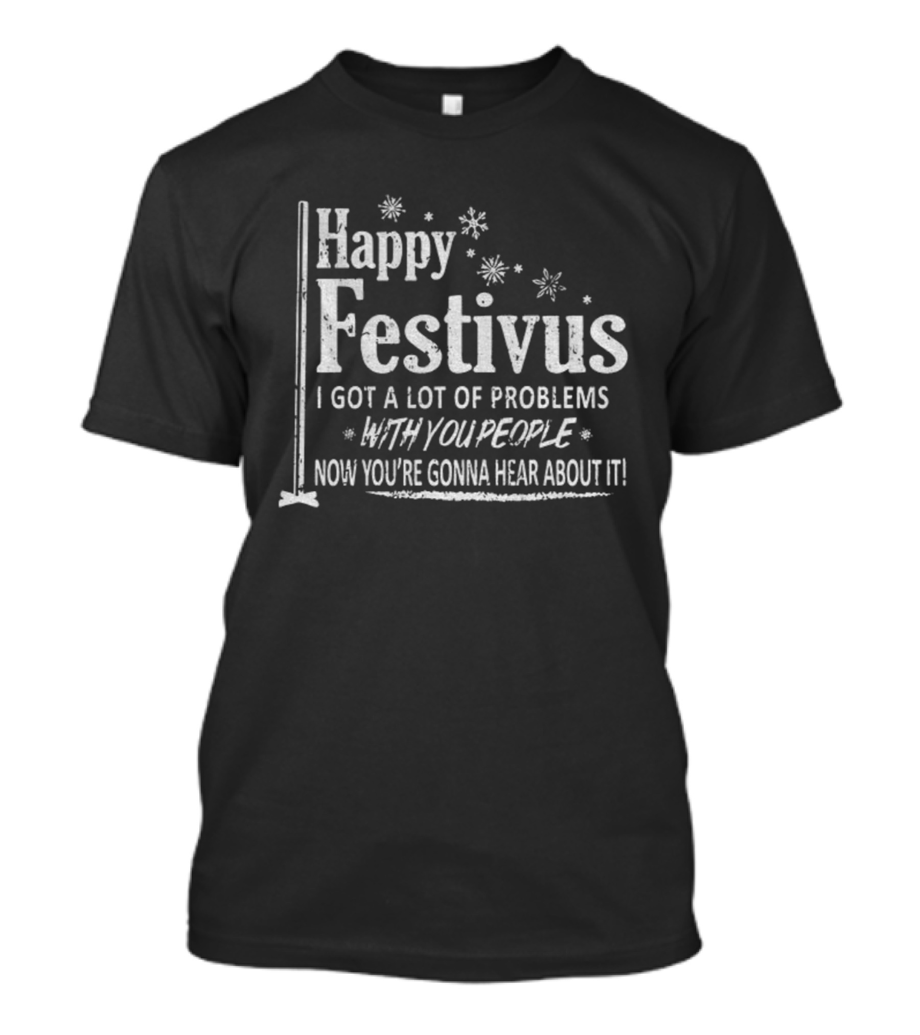 Happy Festivus I Got A Lot Of Problems With You People Now You're Gonna Hear About It T-Shirt