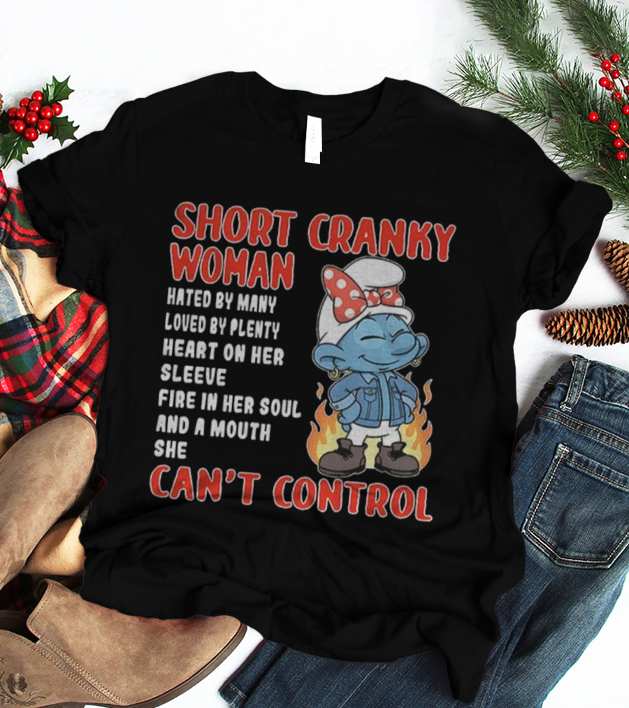 SHORT CRANKY WOMAN HATED BY MANY LOVED BY PLENTY HEART ON HER SLEEVE FIRE IN HER SOUL CAN'T CONTROL T-Shirt
