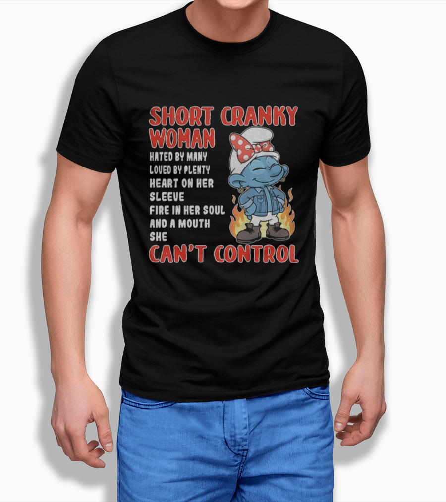 SHORT CRANKY WOMAN HATED BY MANY LOVED BY PLENTY HEART ON HER SLEEVE FIRE IN HER SOUL CAN'T CONTROL T-Shirt