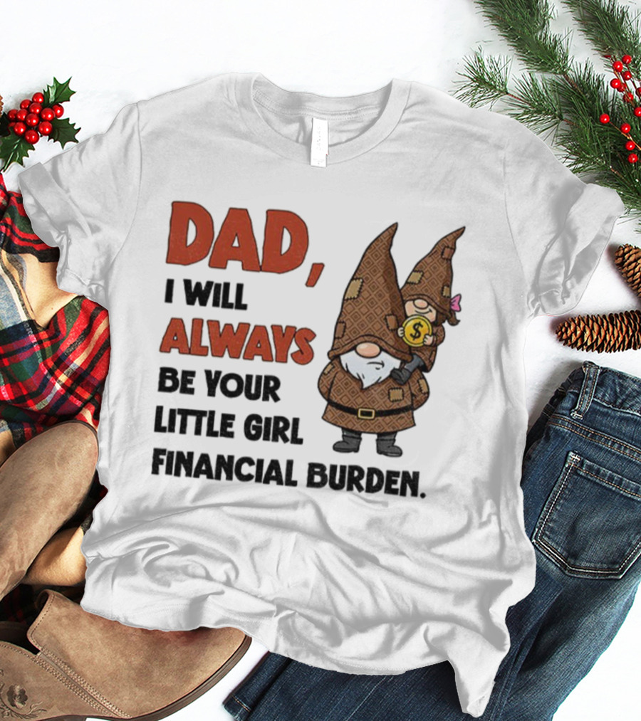 Dad I Will Always Be Your Little Girl Financial Burden Gnome Humor T-Shirt