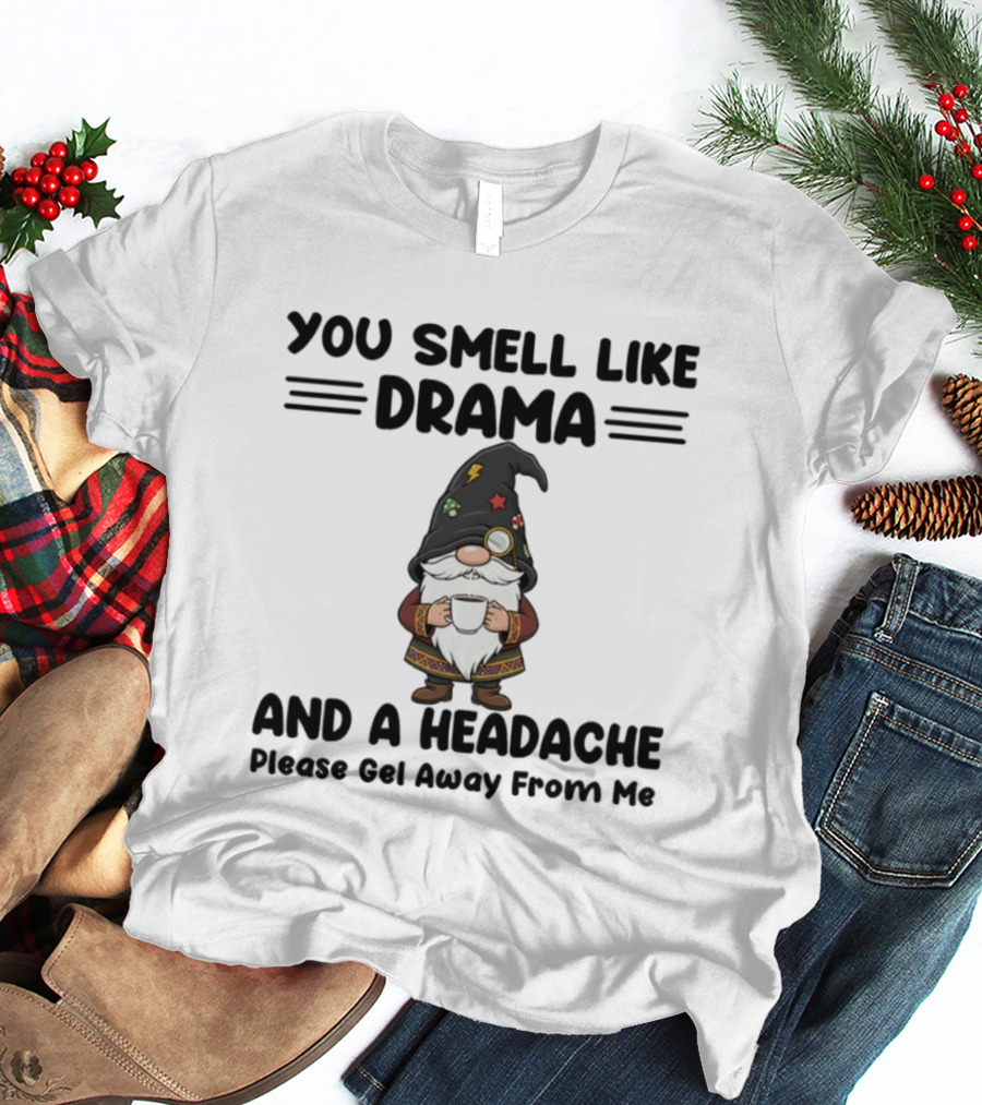 Gnome You Smell Like Drama And A Headache Please Get Away From Me Christmas Holiday Statement T-Shirt