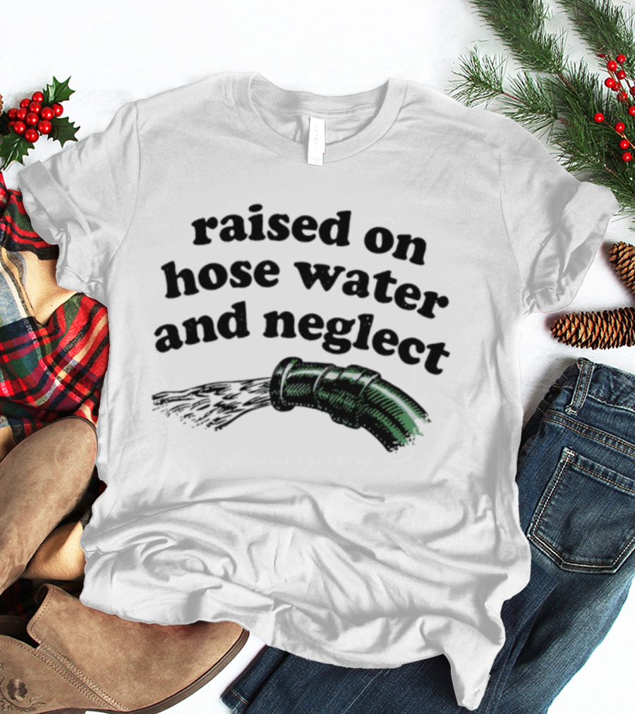 Raised On Hose Water And Neglect Retro Humor Bold Text With Water Hose T-Shirt