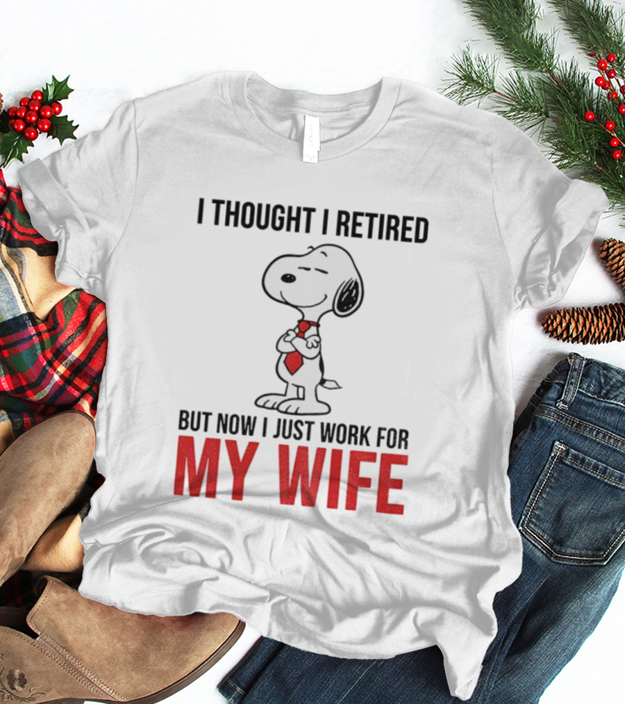 Snoopy I Thought I Retired But Now I Just Work For My Wife T-Shirt