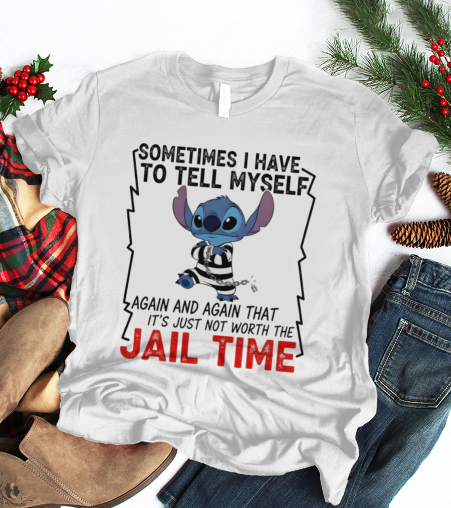 Stitch Sometimes I Have To Tell Myself Again And Again It's Just Not Worth The Jail Time T-Shirt