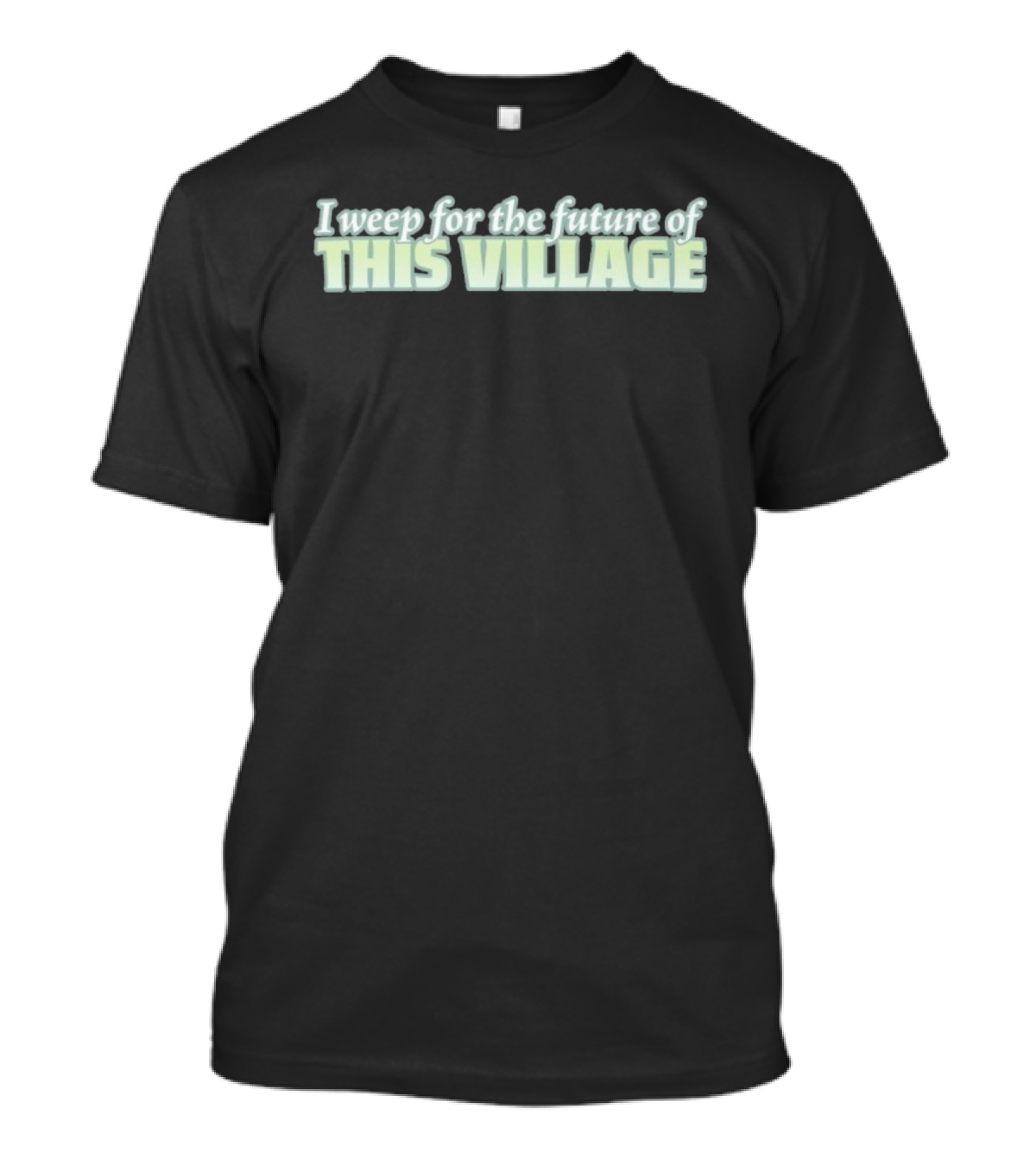 Alexnorimaki I Weep For The Future Of This Village Text T-Shirt