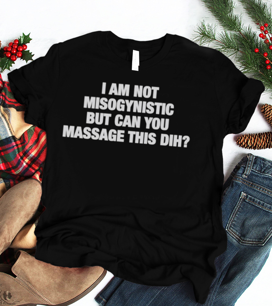 I Am Not Misogynistic But Can You Massage This Dih? T-Shirt