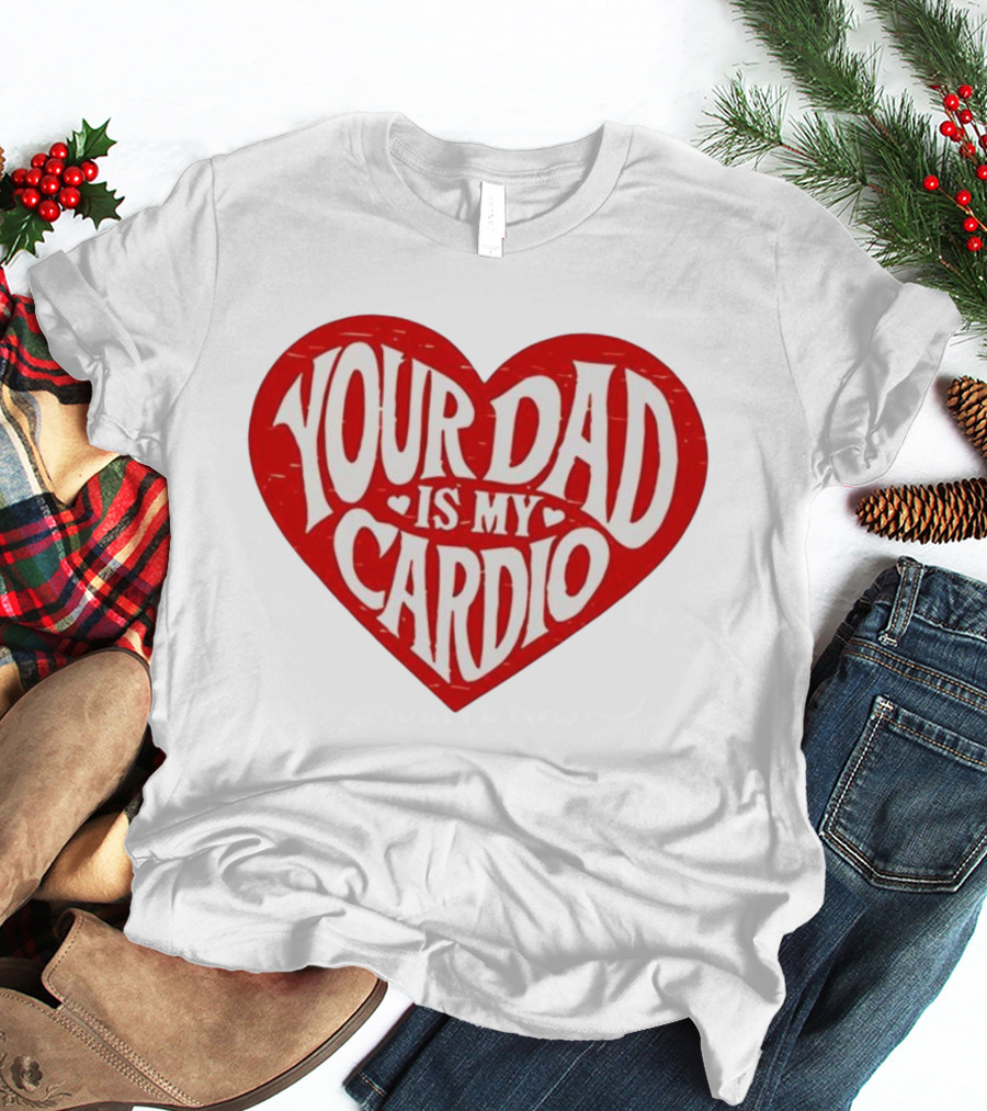 Your Dad Is My Cardio Heart Meme T-Shirt