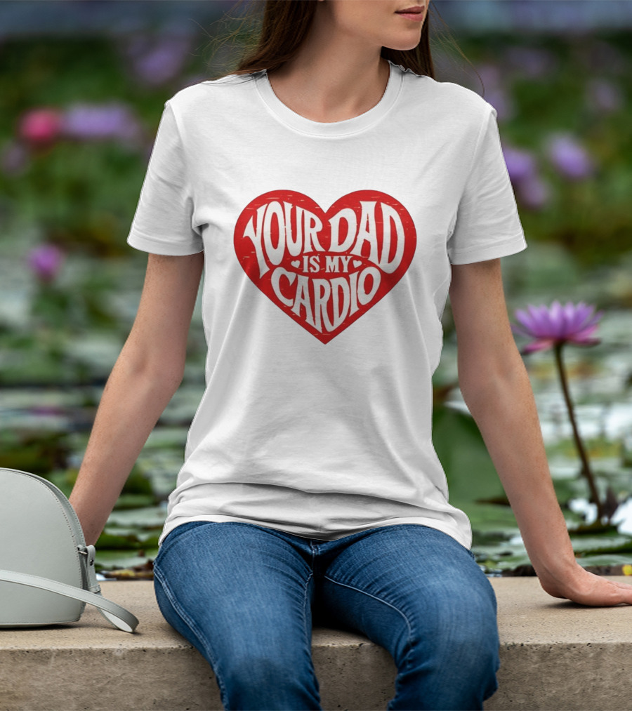 Your Dad Is My Cardio Heart Meme T-Shirt