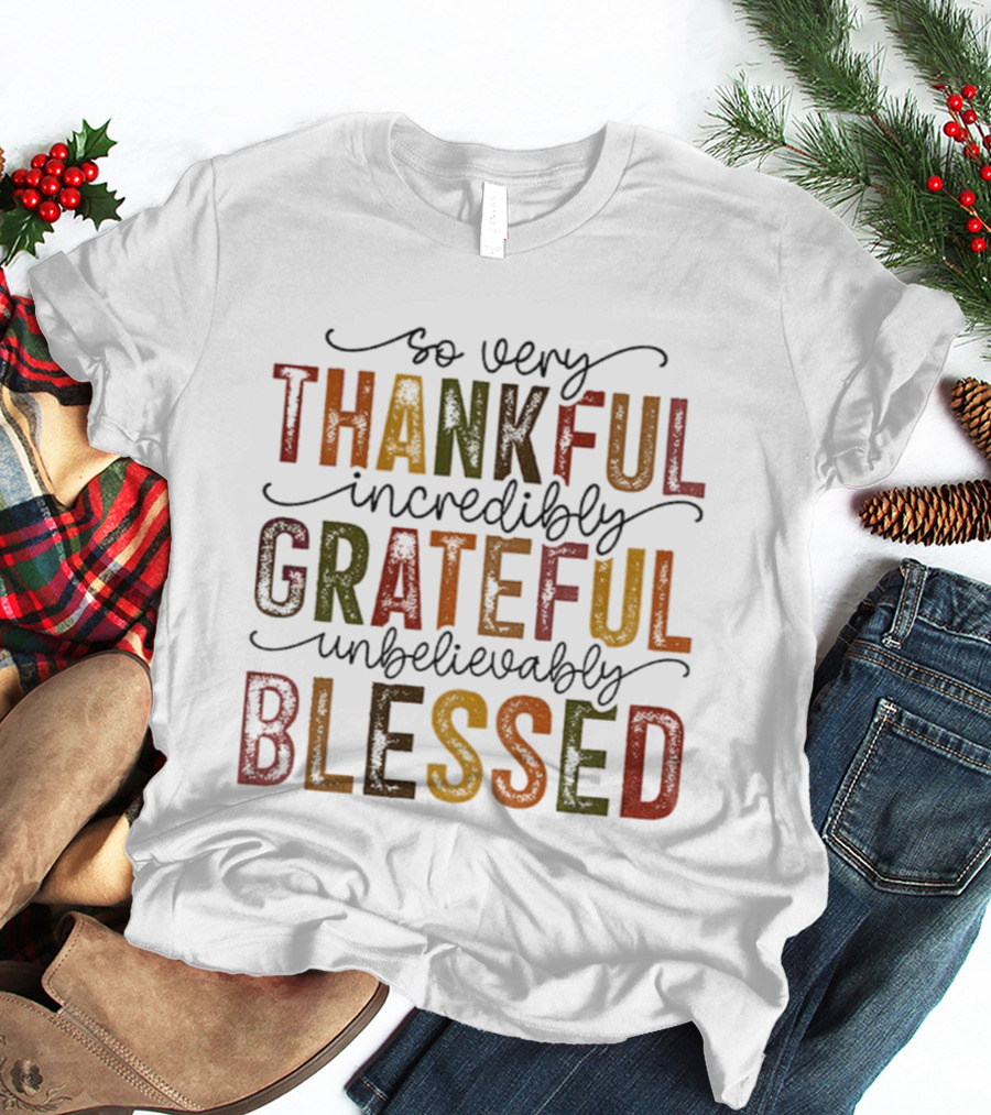 So Very Thankful Incredibly Grateful Unbelievably Blessed T-Shirt