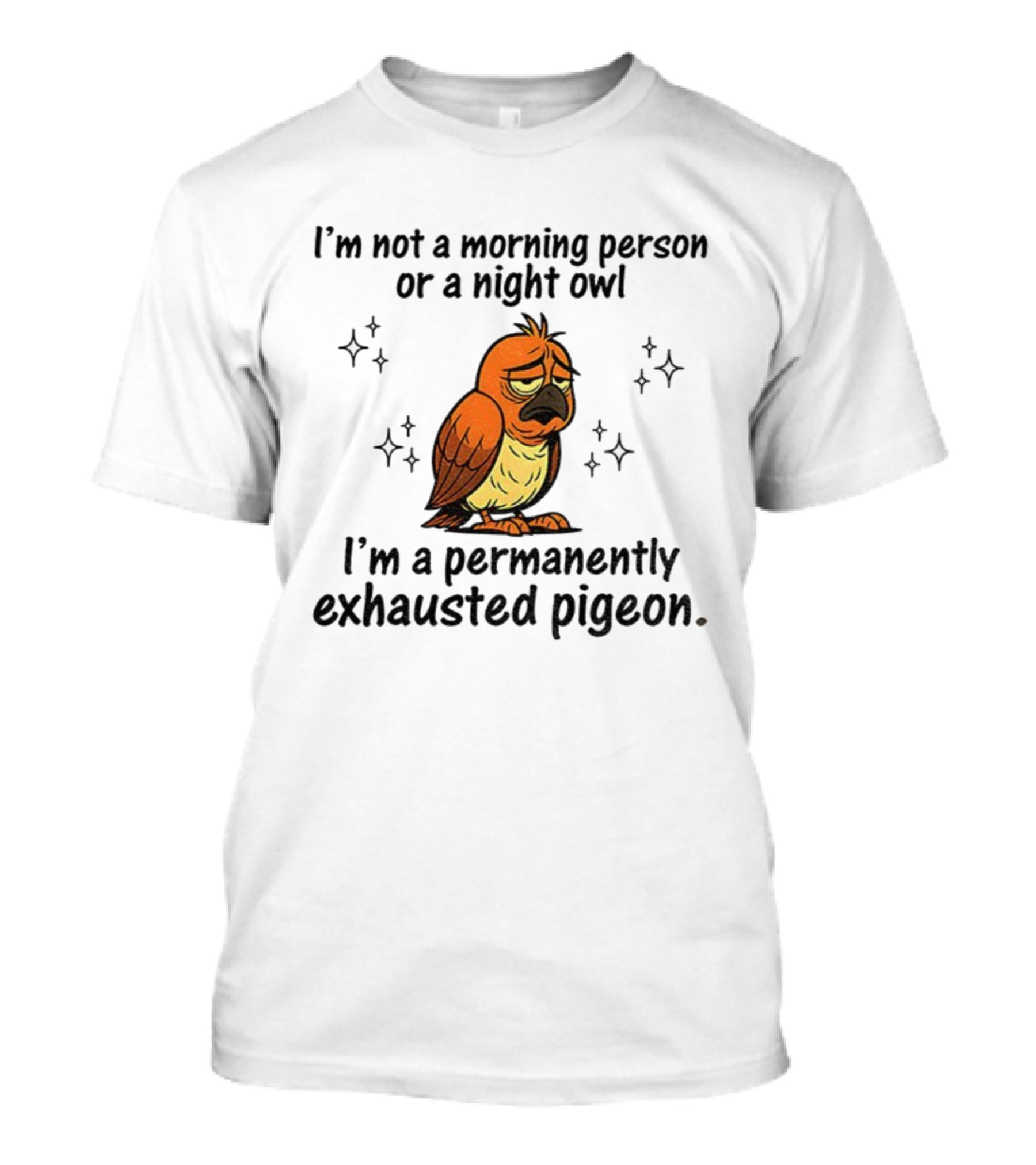 I'm Not A Morning Person Or Night Owl I'm A Permanently Exhausted Pigeon T-Shirt