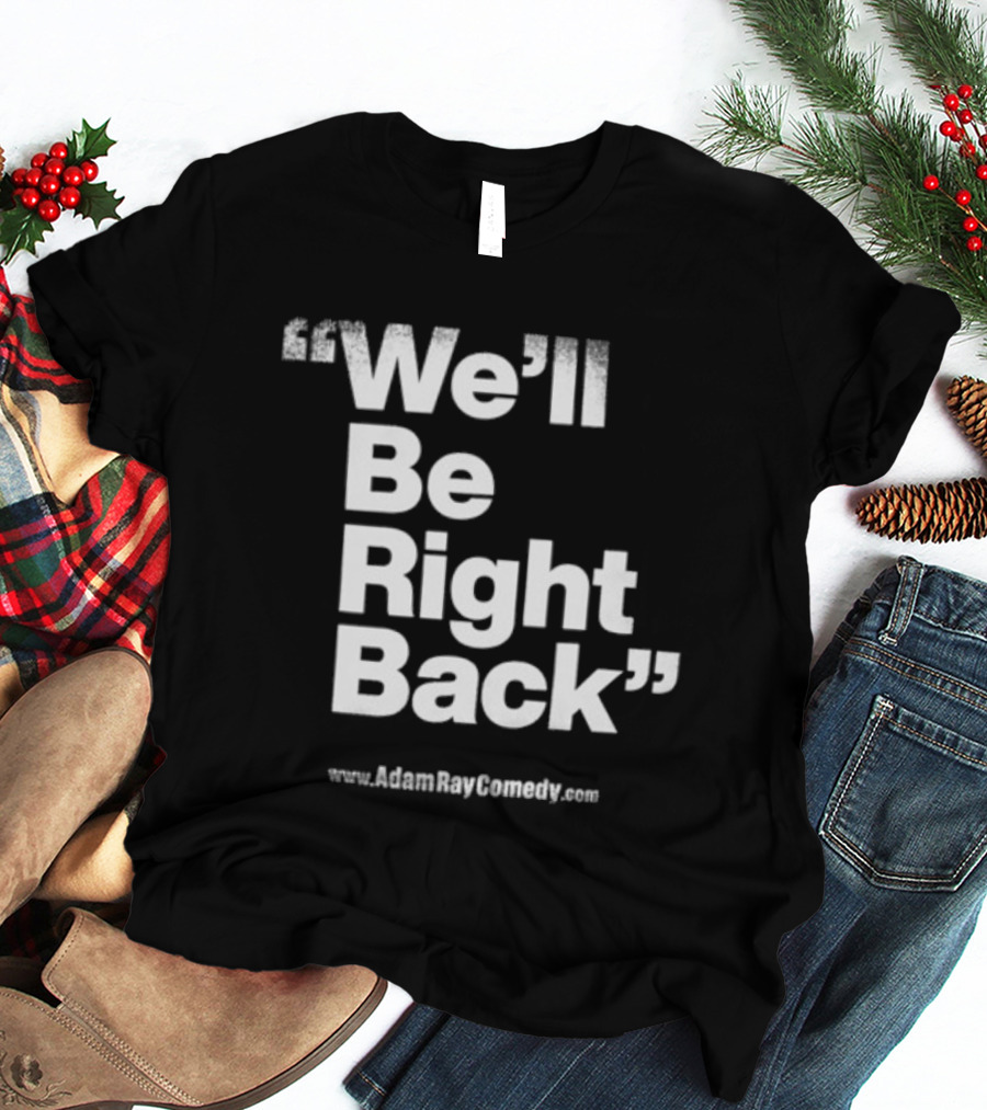 We’ll Be Right Back Adam Ray Comedy Smoke Break Cigarettes T-Shirt