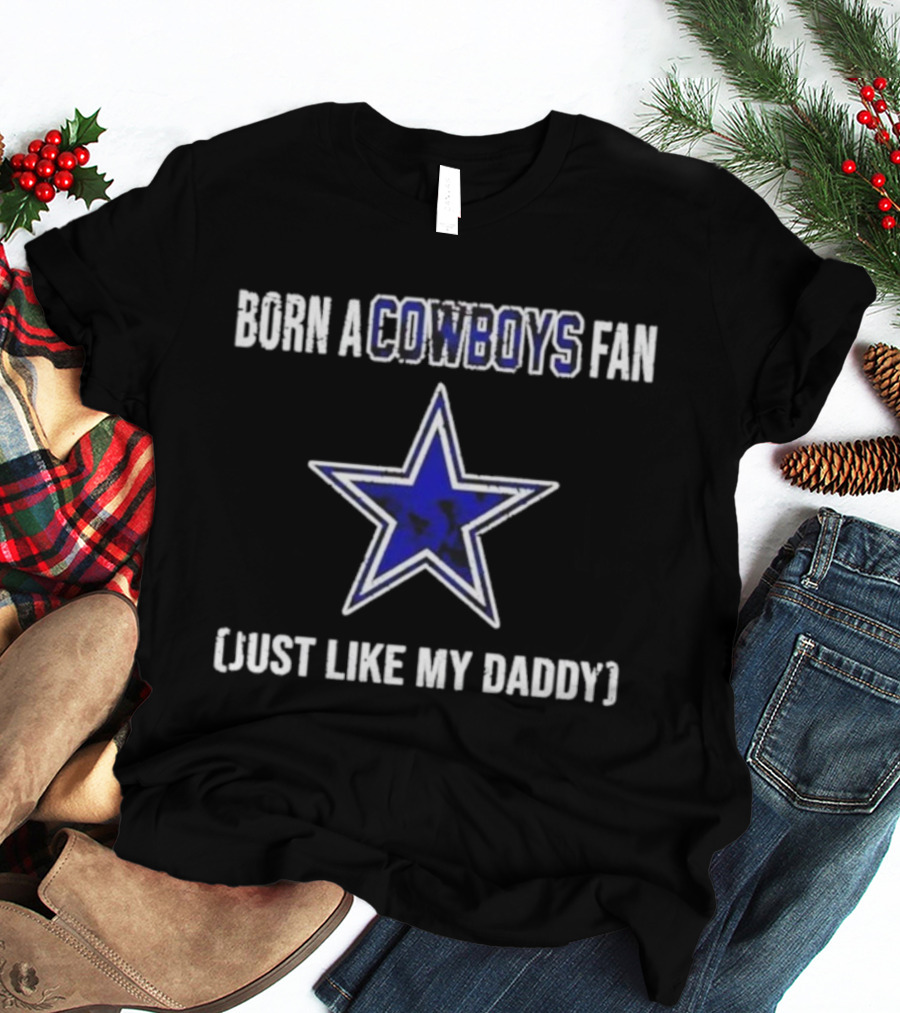 Born A Cowboys Fan Just Like My Daddy Dallas Star Logo T-Shirt
