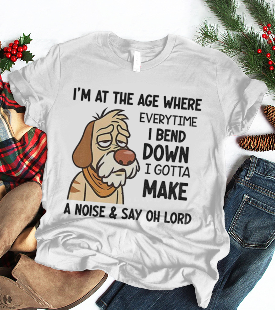 Angry Dog I'm At The Age Where Every Time I Bend Down I Gotta Make A Noise And Say Oh Lord T-Shirt