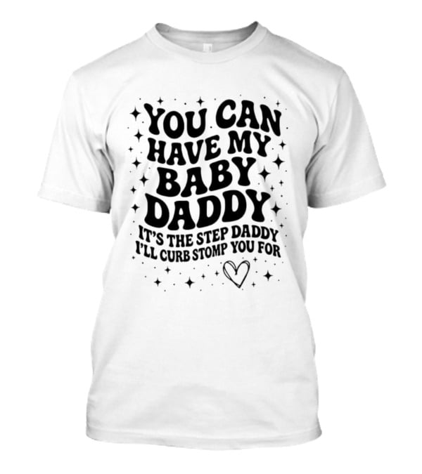 You Can Have My Baby Daddy It's The Step Daddy I'll Curb Stomp You For T-Shirt