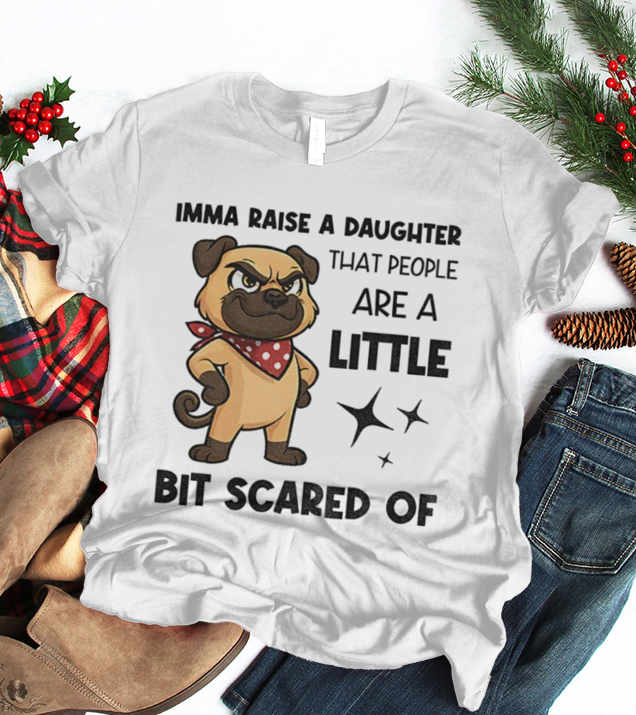 Dezzy Dogy Imma Raise A Daughter That People Are A Little Bit Scared Of T-Shirt