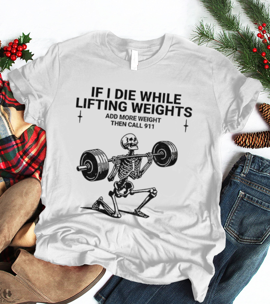 Skeleton Gym If I Die While Lifting Weights Add More Weight Then Call 911 T-Shirt