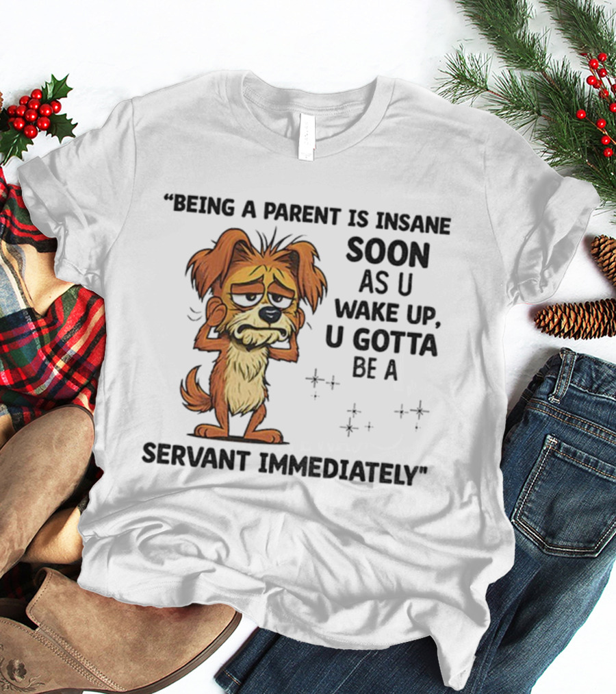 “Being A Parent Is Insane Soon As U Wake Up U Gotta Be A Servant Immediately” Dog Illustration T-Shirt