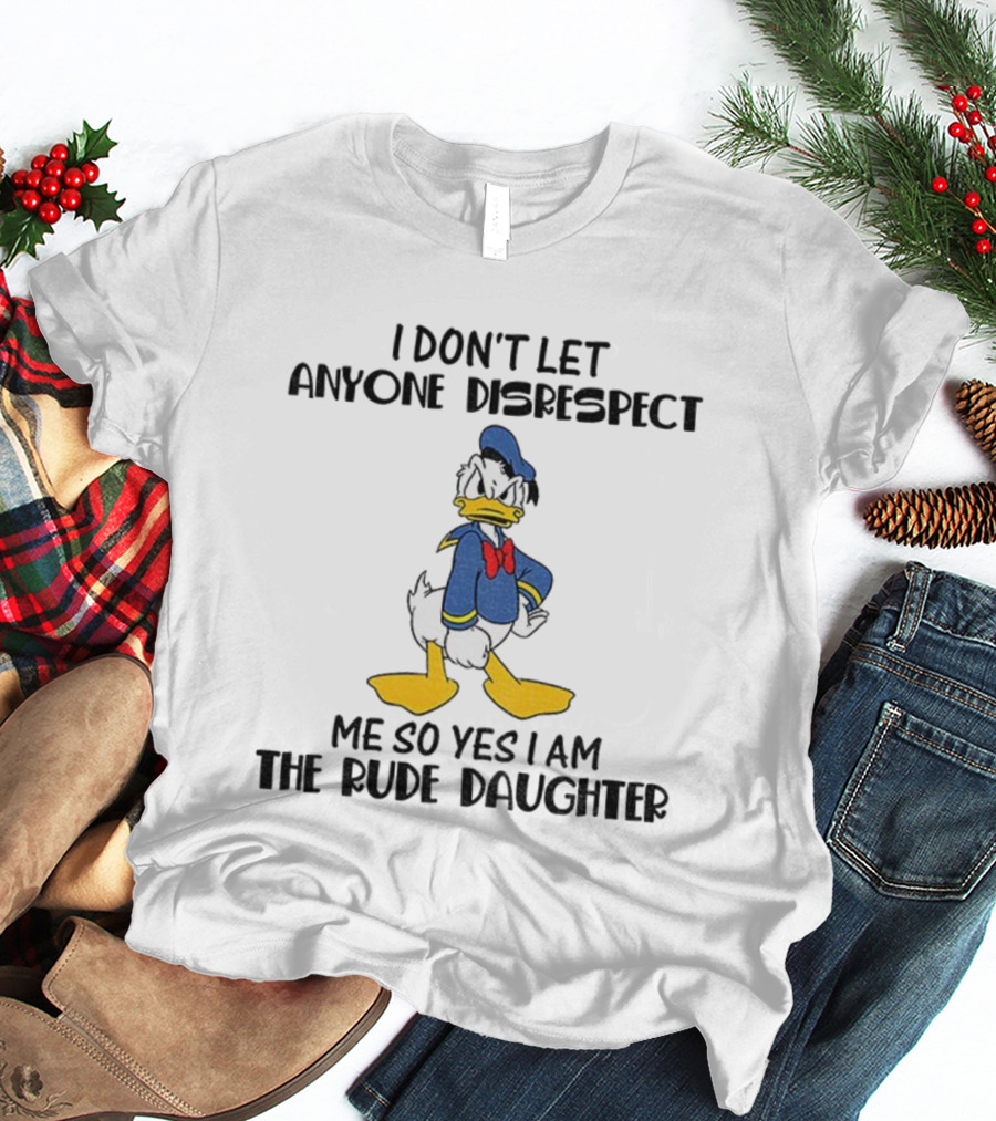 Donald Duck I Don’t Let Anyone Disrespect Me So Yes I Am The Rude Daughter T-Shirt