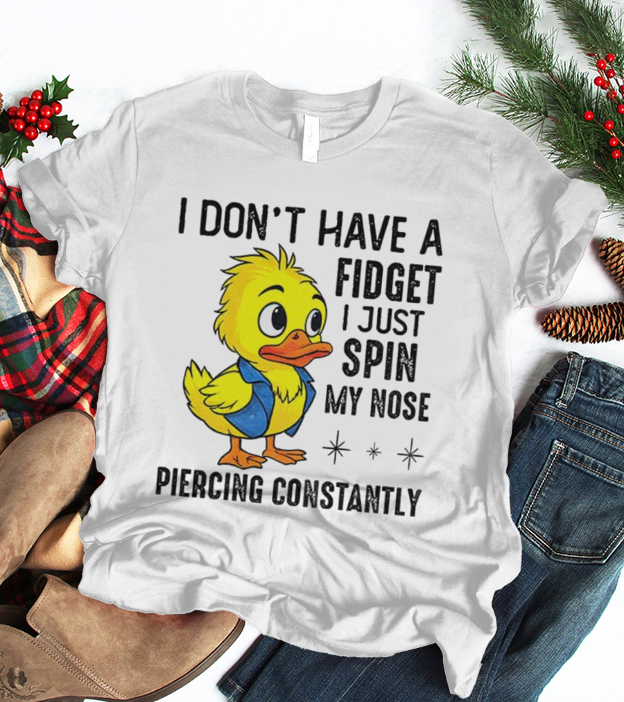 Duck I Don’t Have A Fidget I Just Spin My Nose Piercing Constantly T-Shirt