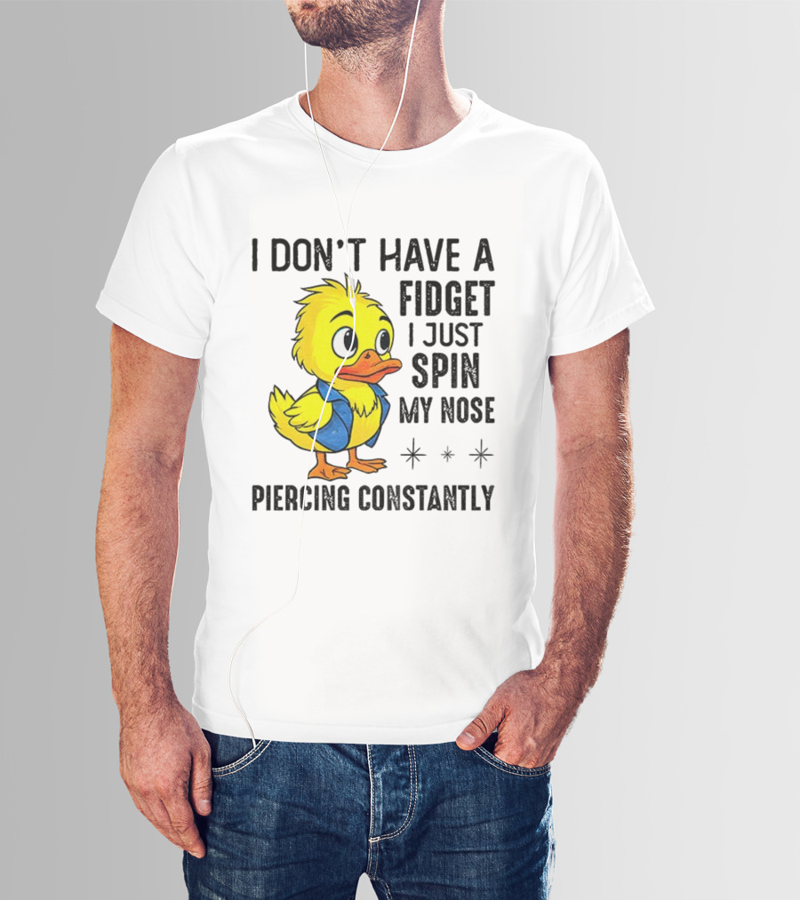 Duck I Don’t Have A Fidget I Just Spin My Nose Piercing Constantly T-Shirt
