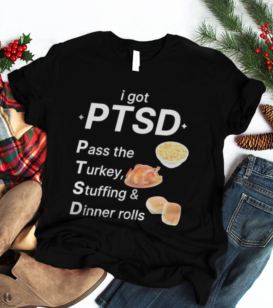 I Got PTSD Pass The Turkey Stuffing And Dinner Rolls Thanksgiving Humor T-Shirt