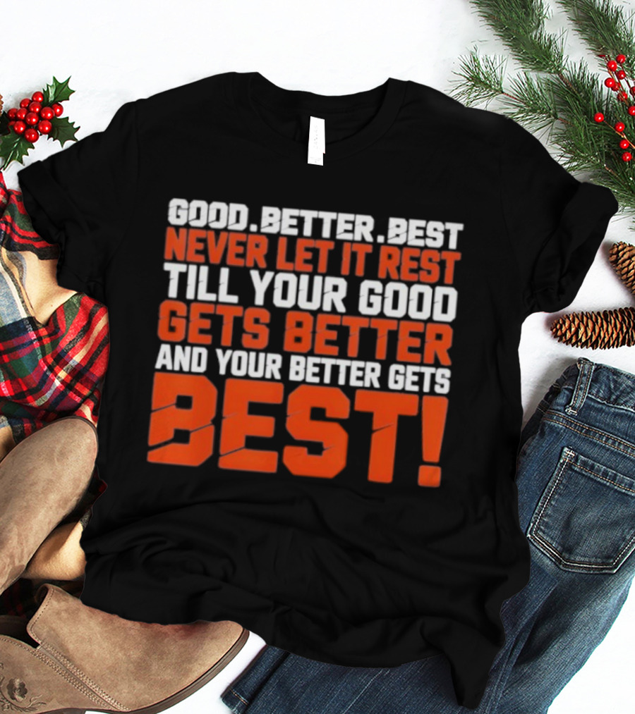 Good Better Best Never Let It Rest Till Your Good Gets Better And Your Better Gets Best T-Shirt