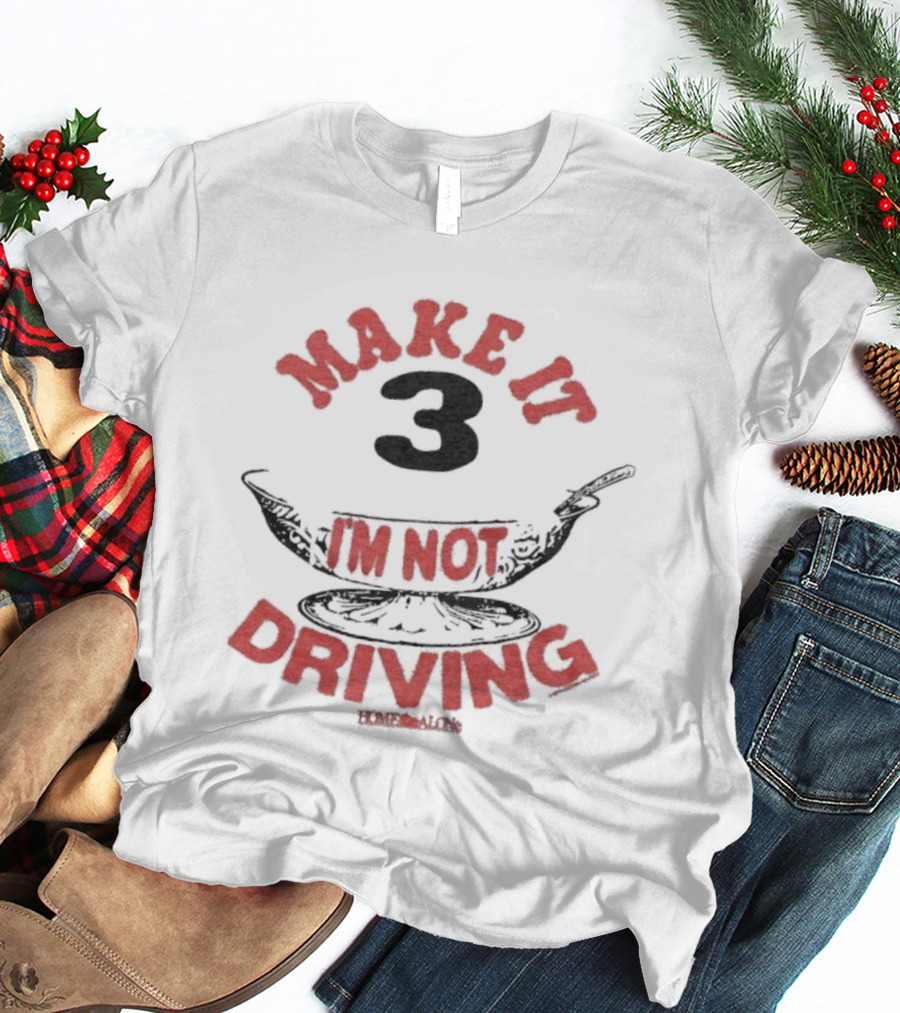 Make It 3 I'm Not Driving Merry Christmas Home Alone T-Shirt