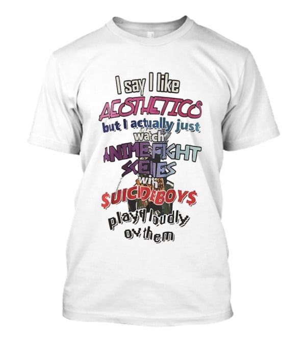 I Say I Like Aesthetics But I Actually Just Anime Fight Scenes With $uicideboy$ T-Shirt