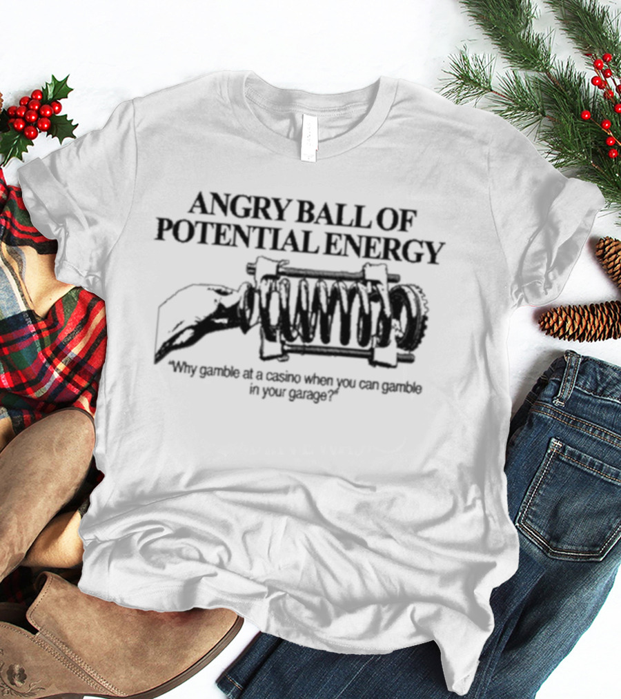Angry Ball Of Potential Energy Why Gamble At A Casino When You Can Gamble In Your Garage Coiled Spring T-Shirt