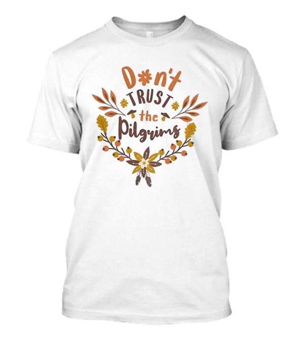 Don’t Trust The Pilgrims Funny Thanksgiving Autumn Leaves And Flowers T-Shirt