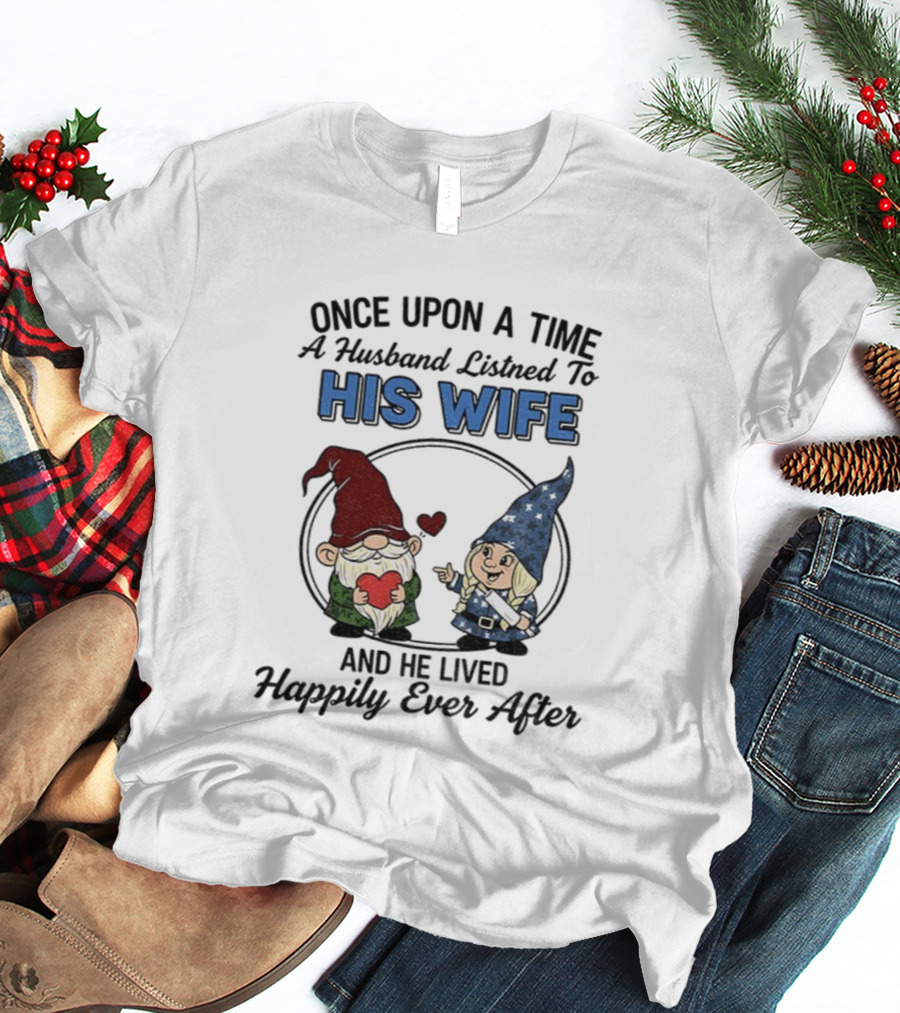Once Upon A Time A Husband Listened To His Wife And He Lived Happily Ever After Gnomes T-Shirt