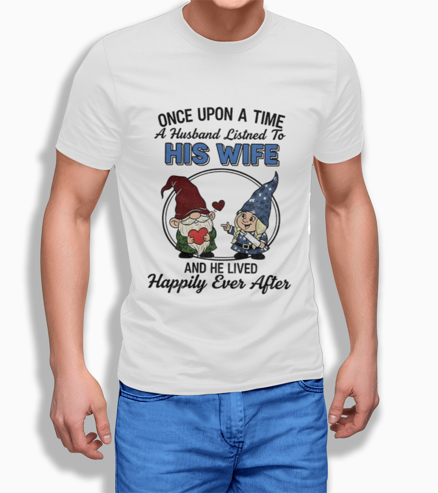 Once Upon A Time A Husband Listened To His Wife And He Lived Happily Ever After Gnomes T-Shirt