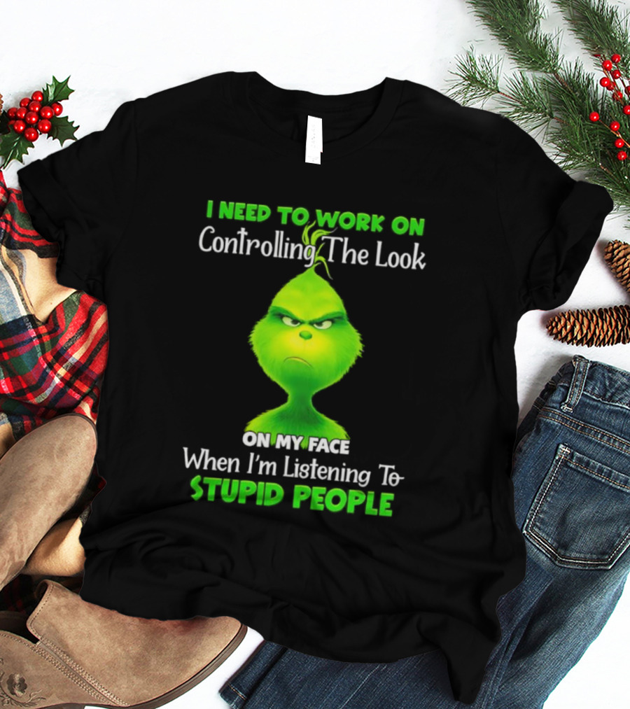 Grinch Controlling The Look On My Face When Listening To Stupid People T-Shirt