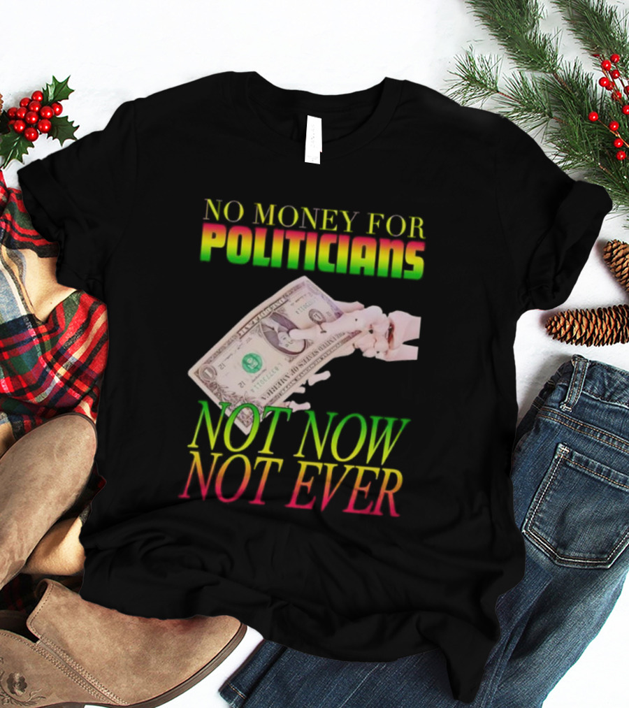 No Money For Politicians Not Now Not Ever Dollar Bill T-Shirt