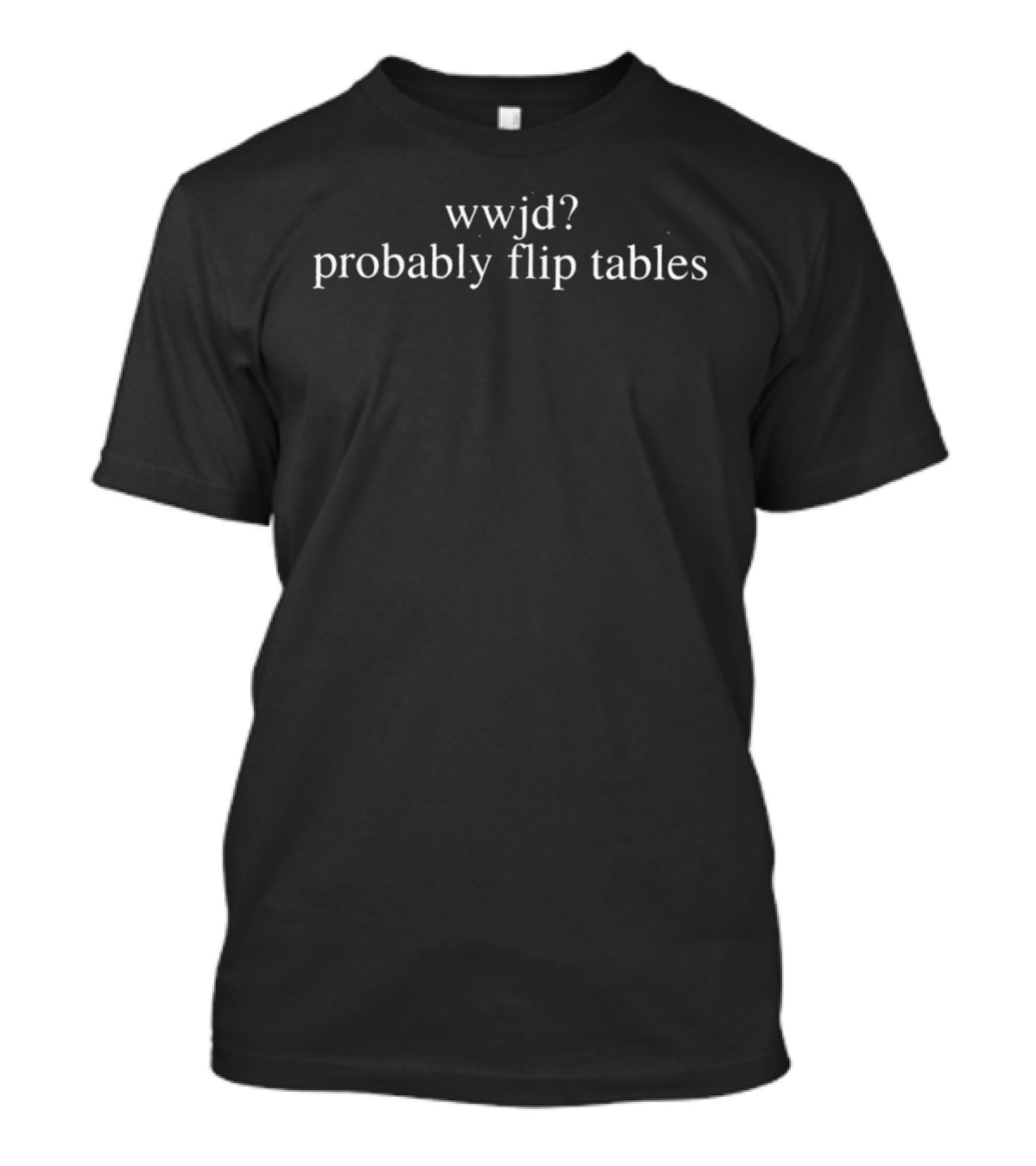 Wwjd Probably Flip Tables Question Biblical Reference T-Shirt