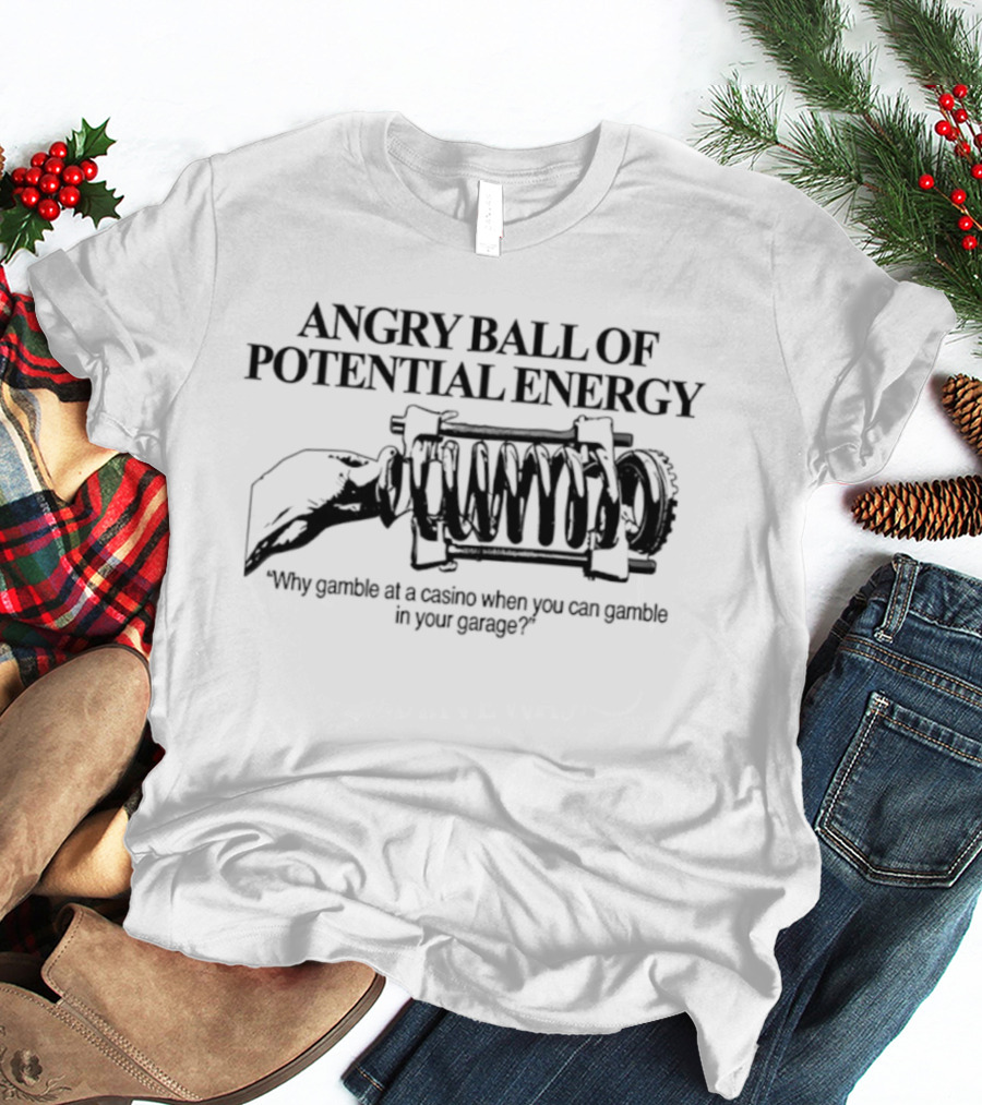 Angry Ball Of Potential Energy Why Gamble At A Casino When You Can Gamble In Your Garage T-Shirt