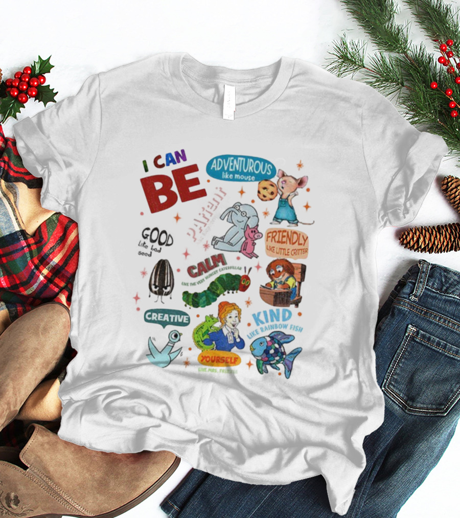 I Can Be Adventurous Like Mouse Calm Like Caterpillar Patient Like Elephant Creative Like Blue Bird Friendly Like Little Critter Good Like Bad Seed T-Shirt