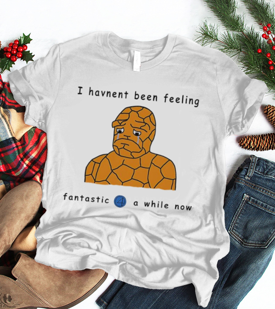 Ben Grimm Fantastic Four I Havnent Been Feeling Fantastic 4 A While Now T-Shirt