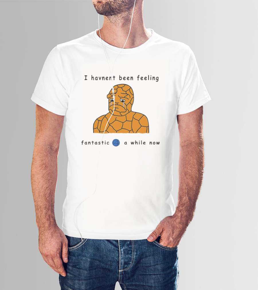 Ben Grimm Fantastic Four I Havnent Been Feeling Fantastic 4 A While Now T-Shirt