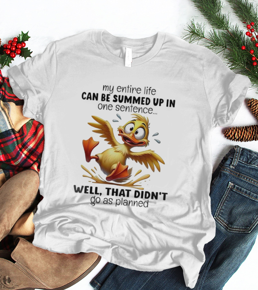 Duck My Entire Life Can Be Summed Up In One Sentence Well That Didn’t Go As Planned T-Shirt