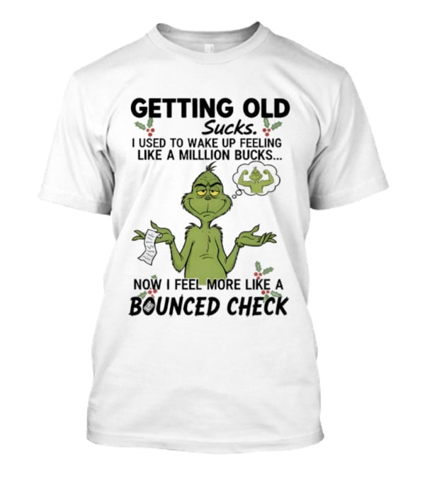 Getting Old Sucks Grinch I Used To Wake Up Feeling Like A Million Bucks Now I Feel More Like A Bounced Check T-Shirt