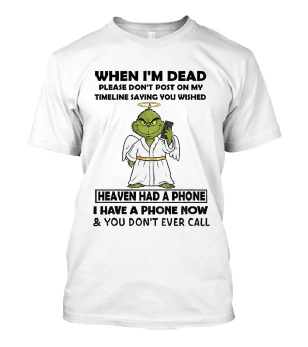 Grinch When I'm Dead Don't Post On My Timeline You Wished Heaven Had A Phone I Have One Now And You Don't Call Christmas T-Shirt
