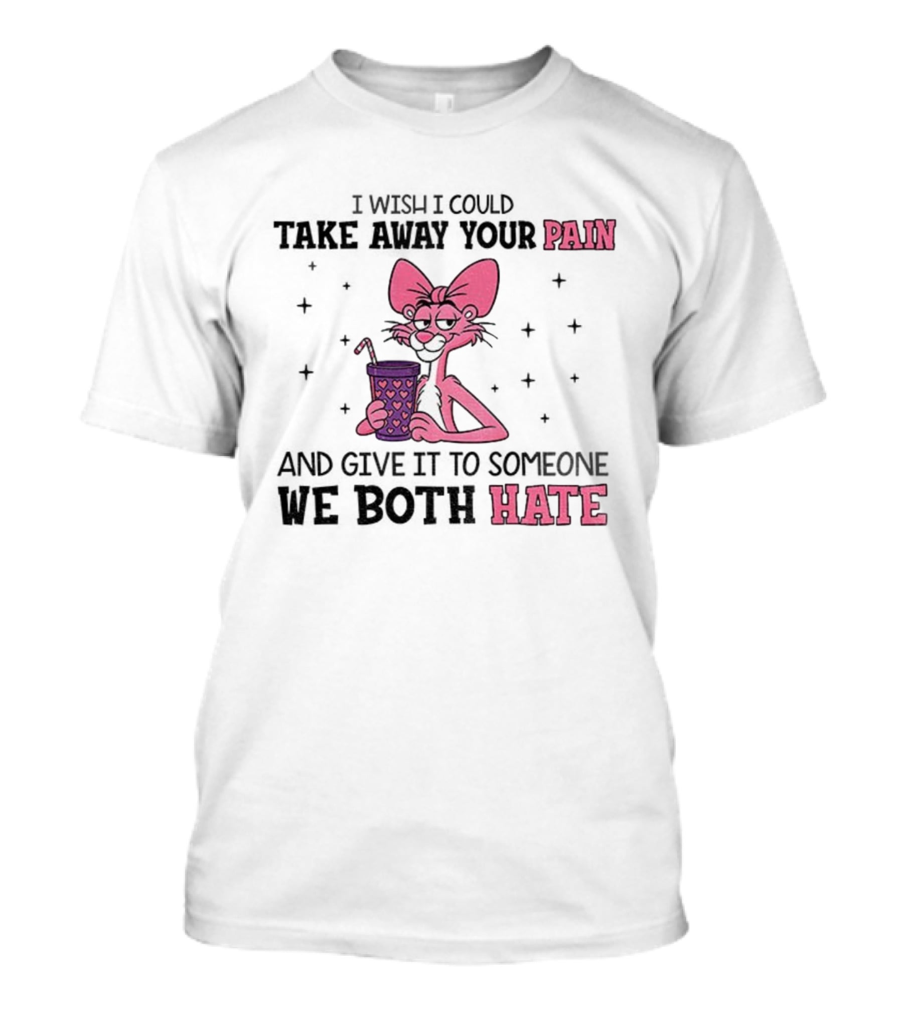 I Wish I Could Take Away Your Pain And Give It To Someone We Both Hate Pink Panther T-Shirt