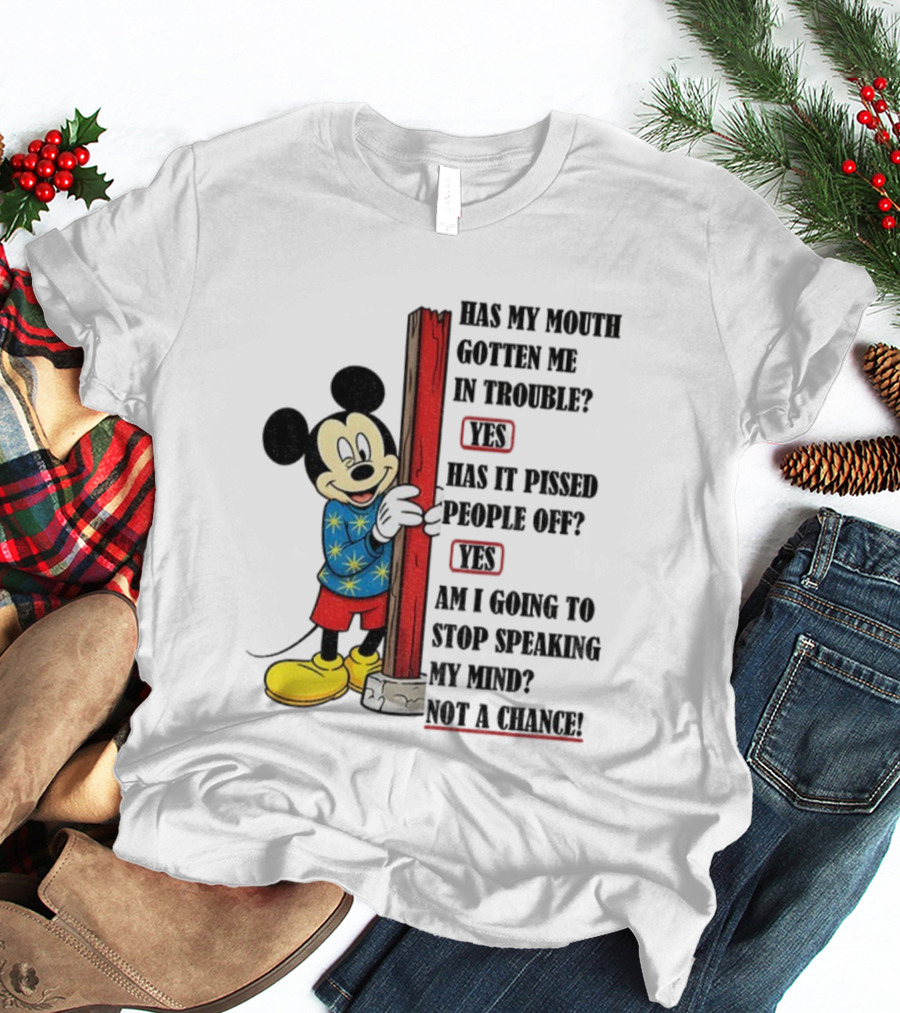 Mickey Has My Mouth Gotten Me In Trouble Yes Has It Pissed People Off Yes Am I Going To Stop Speaking My Mind Not A Chance T-Shirt