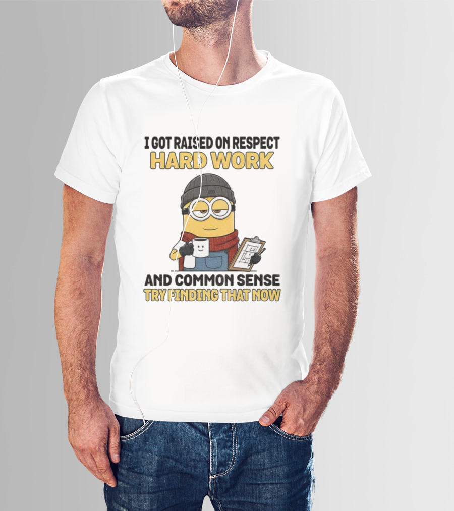 Minion I Got Raised On Respect Hard Work And Common Sense Try Finding That Now T-Shirt