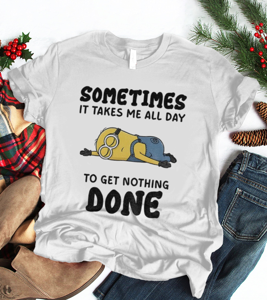 Minion Sometimes It Takes Me All Day To Get Nothing Done T-Shirt