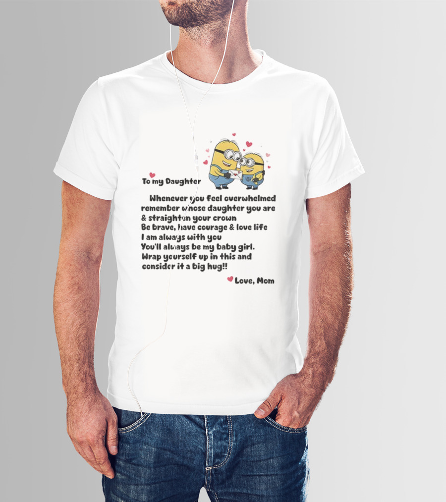 Minion To My Daughter Whenever You Feel Overwhelmed Remember Whose Daughter You Are And Straighten Your Crown Love Mom T-Shirt